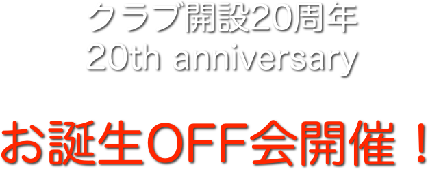 クラブ開設20周年
20th anniversary 

お誕生OFF会開催！
